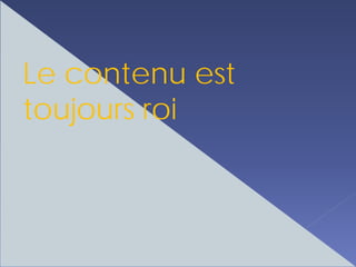Le contenu est
toujours roi
 