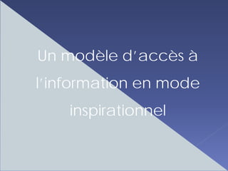Un modèle d’accès à
l’information en mode
    inspirationnel
 