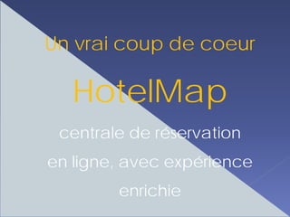 Un vrai coup de coeur

   HotelMap
 centrale de réservation
en ligne, avec expérience
        enrichie
 