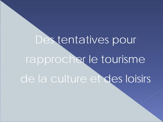 Des tentatives pour
 rapprocher le tourisme
de la culture et des loisirs
 