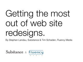 Getting the most
out of web site
redesigns.
By Stephen Landau, Substance & Tim Schaden, Fluency Media
&
 