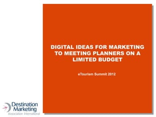 DIGITAL IDEAS FOR MARKETING
 TO MEETING PLANNERS ON A
       LIMITED BUDGET

       eTourism Summit 2012
 
