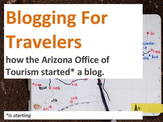 Blogging For Travelers how the Arizona Office of Tourism started* a blog. *is starting 