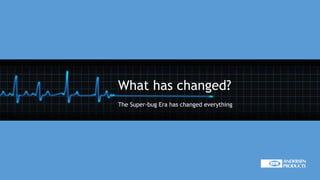 What has changed?
The Super-bug Era has changed everything
 