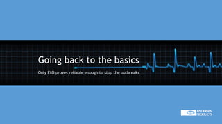 Going back to the basics
Only EtO proves reliable enough to stop the outbreaks
 