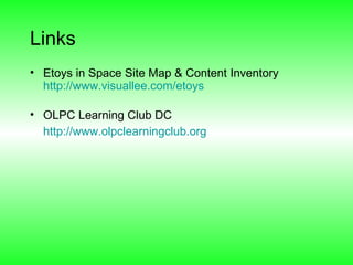 Links Etoys in Space Site Map & Content Inventory  http://www.visuallee.com/etoys OLPC Learning Club DC http://www.olpclearningclub.org   