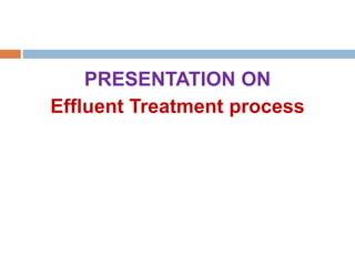 PRESENTATION ON
Effluent Treatment process
 