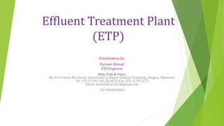 Effluent Treatment Plant
(ETP)
Presentation by:
Farman Ahmad
ETP Engineer
Nilar Pulp & Paper
No. 59, U Shwe Bin Street, Industrial(1), Dagon Seikkan Township, Yangon, Myanmar.
Tel: (95-1) 593 766,28,30,43 Fax: (95-1) 592 275
Email: farmankhan241@gmail.com
+91 9058658402
 