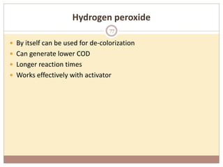 Hydrogen peroxide
 By itself can be used for de-colorization
 Can generate lower COD
 Longer reaction times
 Works effectively with activator
77
 