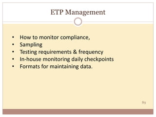 ETP Management
89
• How to monitor compliance,
• Sampling
• Testing requirements & frequency
• In-house monitoring daily checkpoints
• Formats for maintaining data.
 
