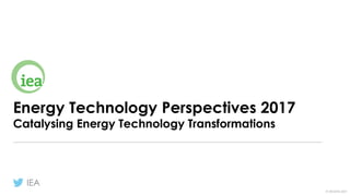 IEA
©	OECD/IEA	2017
Energy Technology Perspectives 2017
Catalysing Energy Technology Transformations
 