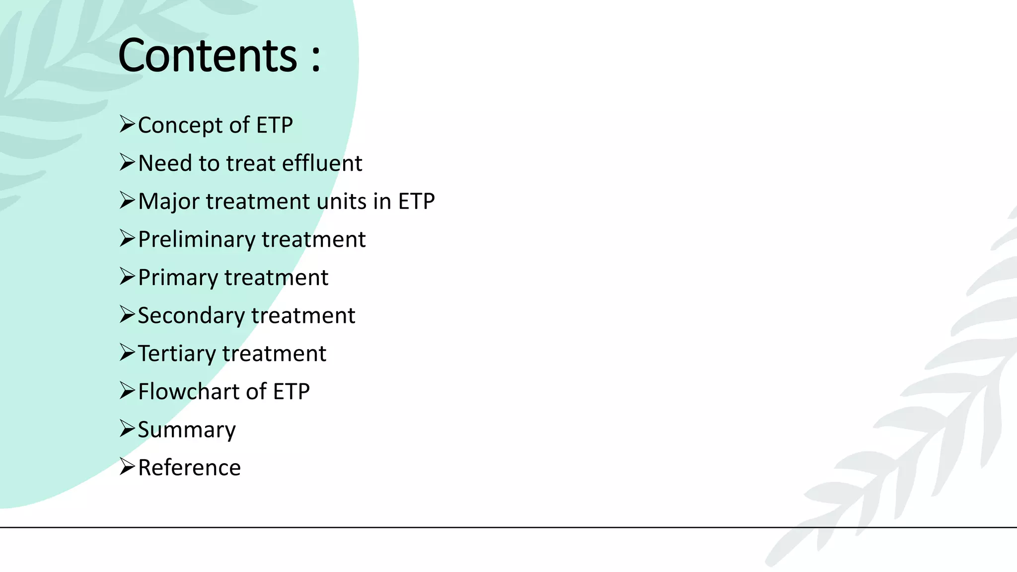 Contents :
Concept of ETP
Need to treat effluent
Major treatment units in ETP
Preliminary treatment
Primary treatment
Secondary treatment
Tertiary treatment
Flowchart of ETP
Summary
Reference
 