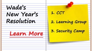 Wade’s
New Year’s
Resolution
1. CCT
2. Learning Group
3. Security Camp
Learn More
 
