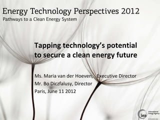 Tapping technology’s potential
to secure a clean energy future

Ms. Maria van der Hoeven, Executive Director
Mr. Bo Diczfalusy, Director
Paris, June 11 2012



                                               © OECD/IEA 2012
 