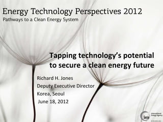 Tapping technology’s potential
     to secure a clean energy future
Richard H. Jones
Deputy Executive Director
Korea, Seoul
June 18, 2012


                                   © OECD/IEA 2012
 