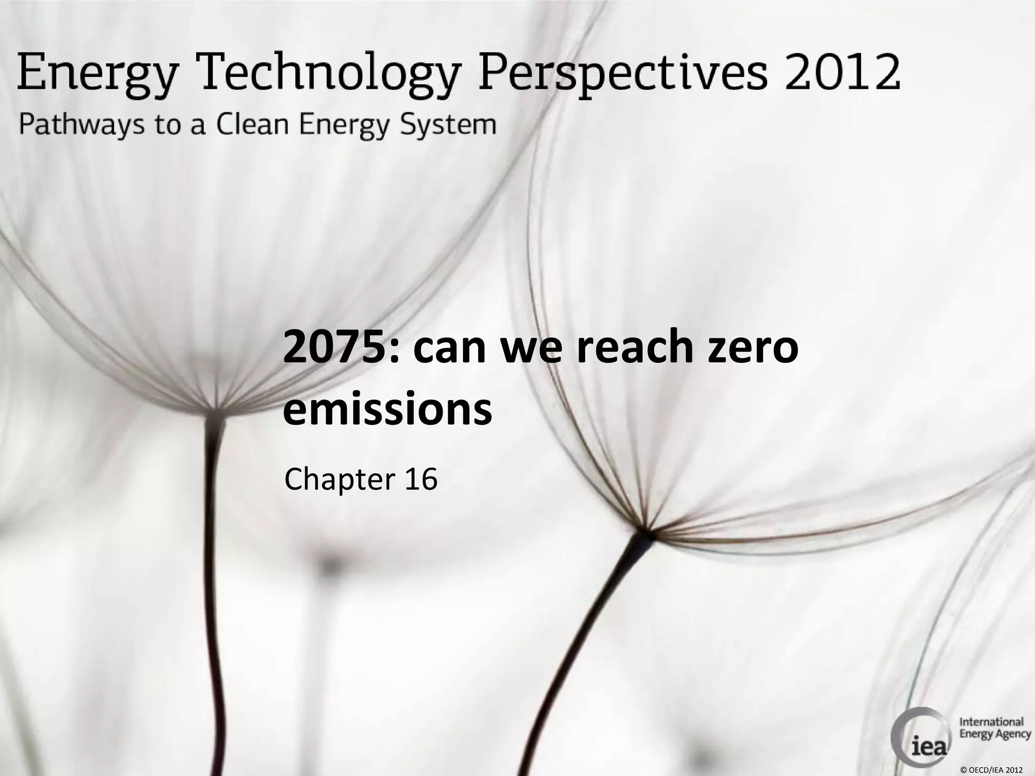2075: can we reach zero
emissions
Chapter 16




                          © OECD/IEA 2012
 
