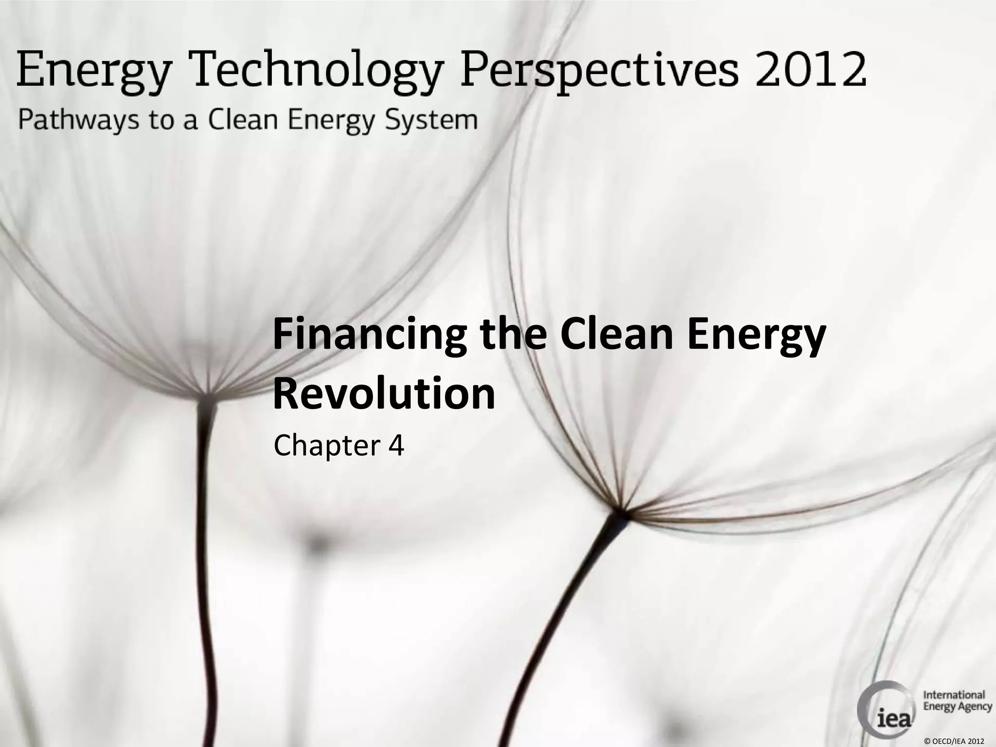 Financing the Clean Energy
Revolution
Chapter 4




                             © OECD/IEA 2012
 
