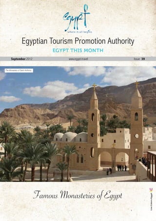 Egyptian Tourism Promotion Authority
                                      EGYPT THIS MONTH
      September 2012                       www.egypt.travel           Issue 39


The Monastery of Saint Anthony




                                 Famous Monasteries of Egypt
                                                                                    Live Colors Egypt




                                                               September . 2012 1
 