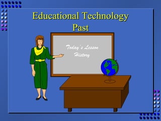 Educational TechnologyEducational Technology
PastPast
Today’s Lesson
History
 
