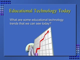Educational Technology TodayEducational Technology Today
What are some educational technologyWhat are some educational technology
trends that we can see today?trends that we can see today?
 