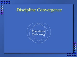 Educational
Technology
Discipline Convergence
 