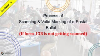 Process of
Scanning & Valid Marking of e-Postal
Ballot…
(If form-13B is not getting scanned)
 