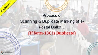 Process of
Scanning & Duplicate Marking of e-
Postal Ballot…
(If form-13C is Duplicate)
 