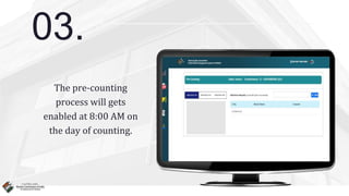 03.
The pre-counting
process will gets
enabled at 8:00 AM on
the day of counting.
 