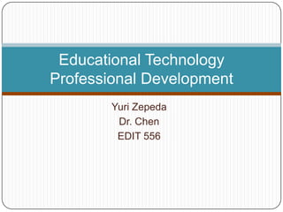 Educational Technology
Professional Development
        Yuri Zepeda
         Dr. Chen
         EDIT 556
 