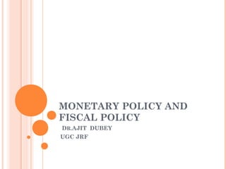 MONETARY POLICY AND
FISCAL POLICY
DR.AJIT DUBEY
UGC JRF
 