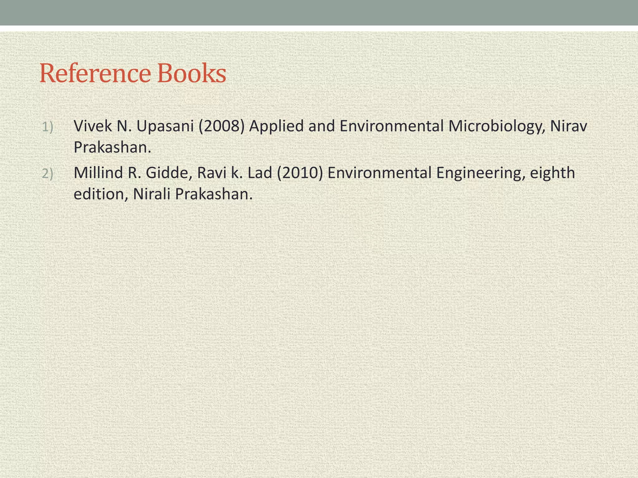 ReferenceBooks
1) Vivek N. Upasani (2008) Applied and Environmental Microbiology, Nirav
Prakashan.
2) Millind R. Gidde, Ravi k. Lad (2010) Environmental Engineering, eighth
edition, Nirali Prakashan.
 