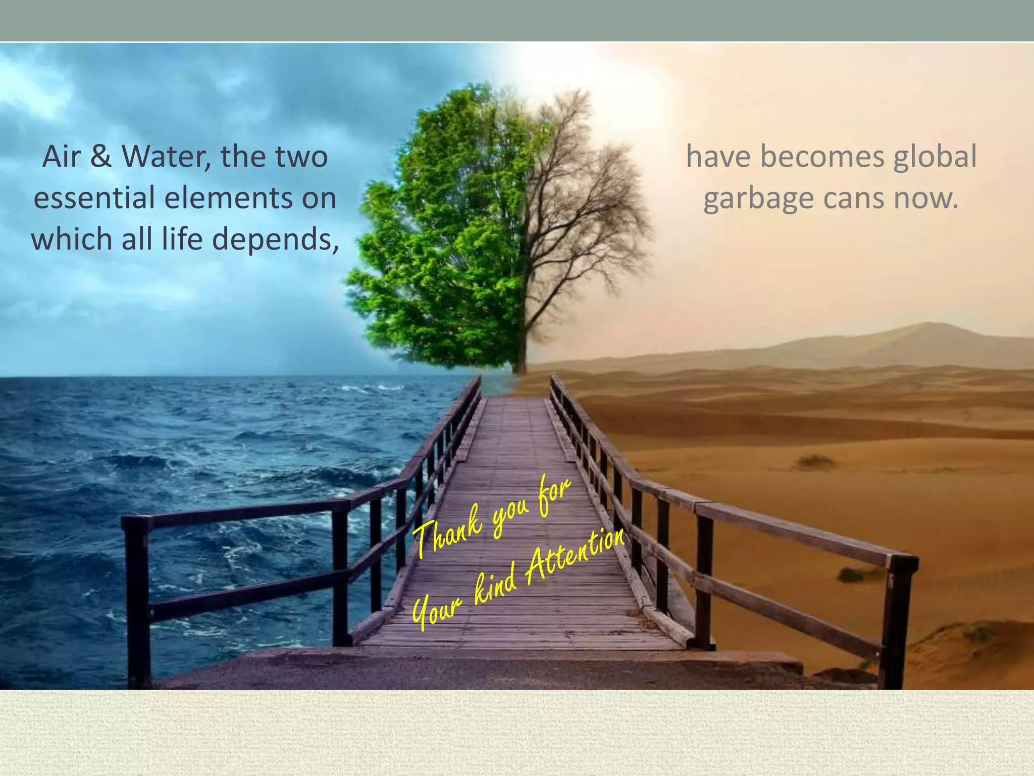 Air & Water, the two
essential elements on
which all life depends,
have becomes global
garbage cans now.
 