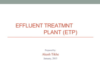EFFLUENT TREATMNT
PLANT (ETP)
Prepared by:
Akash Tikhe
January, 2015
 