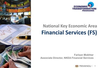 National Key Economic Area
Financial Services (FS)


                           Farisan Mokhtar
Associate Director, NKEA Financial Services


                                              0
 