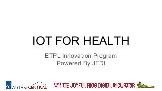 IOT FOR HEALTH
ETPL Innovation Program
Powered By JFDI
 