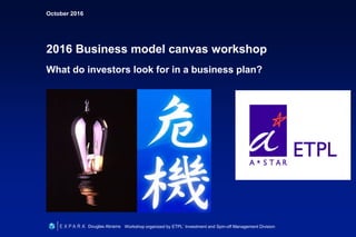 October 2016
2016 Business model canvas workshop
What do investors look for in a business plan?
Douglas Abrams Workshop organized by ETPL’ Investment and Spin-off Management Division
 