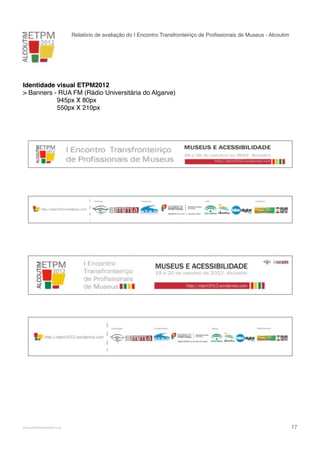 Relatório de avaliação do I Encontro Transfronteiriço de Proﬁssionais de Museus - Alcoutim

Identidade visual ETPM2012
> Banners - RUA FM (Rádio Universitária do Algarve)
945px X 80px
550px X 210px

!

www.pedronascimento.org

!

17

 
