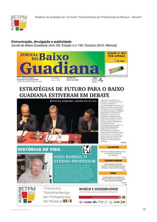 Relatório de avaliação do I Encontro Transfronteiriço de Proﬁssionais de Museus - Alcoutim

Comunicação, divulgação e publicidade
Jornal do Baixo Guadiana (Ano XII, Edição n.o 149, Outubro 2012, Mensal)
JORNAL DO BAIXO GUADIANA | OUTUBRO 2012 |

JORNAL
DO

1

Baixo

Guadiana
Director: Carlos Luis Figueira
Propriedade da Associação ODIANA
Fundado pela Associação Alcance em 2000

!

www.pedronascimento.org

Jornal Mensal

OUTUBRO 2012

Ano 12 - Nº149

PREÇO: 0,85 EUROS

PUBLICAÇÕES
PERIÓDICAS
AUTORIZADO A CIRCULAR
EM INVÓLUCRO FECHADO
DE PLÁSTICO OU PAPEL
PODE ABRIR-SE PARA
VERIFICAÇÃO POSTAL
DE 01132011 SNS/GSCS

TAXA PAGA

PORTUGAL
CEM NORTE

!

28

 