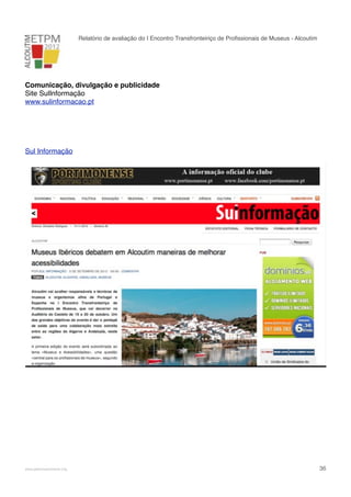 Relatório de avaliação do I Encontro Transfronteiriço de Proﬁssionais de Museus - Alcoutim

Comunicação, divulgação e publicidade
Site SulInformação
www.sulinformacao.pt

Sul Informação

!

www.pedronascimento.org

!

36

 