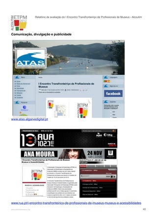 Relatório de avaliação do I Encontro Transfronteiriço de Proﬁssionais de Museus - Alcoutim

Comunicação, divulgação e publicidade

www.atas.algarvedigital.pt

www.rua.pt/i-encontro-transfronteirico-de-proﬁssionais-de-museus-museus-e-acessibilidades
!

www.pedronascimento.org

!

40

 