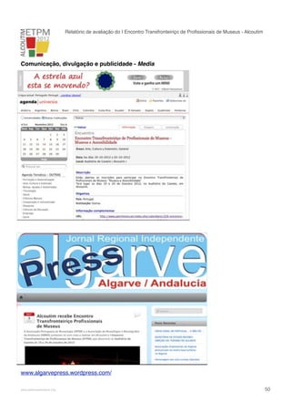 Relatório de avaliação do I Encontro Transfronteiriço de Proﬁssionais de Museus - Alcoutim

Comunicação, divulgação e publicidade - Media

_Imprensa online e Newsletters:

www.algarvepress.wordpress.com/
!

www.pedronascimento.org

!

50

 