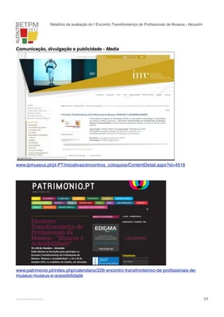 Relatório de avaliação do I Encontro Transfronteiriço de Proﬁssionais de Museus - Alcoutim

Comunicação, divulgação e publicidade - Media

www.ipmuseus.pt/pt-PT/iniciativas/encontros_coloquios/ContentDetail.aspx?id=4516

www.patrimonio.pt/index.php/calendario/226-encontro-transfronteirico-de-proﬁssionais-demuseus-museus-e-acessibilidade

!

www.pedronascimento.org

!

54

 