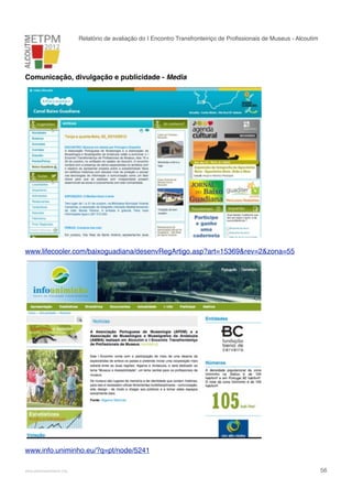 Relatório de avaliação do I Encontro Transfronteiriço de Proﬁssionais de Museus - Alcoutim

Comunicação, divulgação e publicidade - Media

www.lifecooler.com/baixoguadiana/desenvRegArtigo.asp?art=15369&rev=2&zona=55

www.info.uniminho.eu/?q=pt/node/5241
!

www.pedronascimento.org

!

56

 