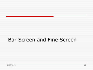 Bar Screen and Fine Screen
6/27/2013 13
 