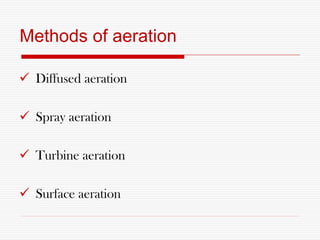 Methods of aeration
 Diffused aeration
 Spray aeration
 Turbine aeration
 Surface aeration
 