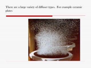 There are a large variety of diffuser types. For example ceramic
plates
 