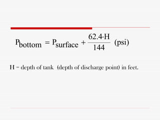 62.4 H
P P (psi)bottom surface 144

 
H = depth of tank (depth of discharge point) in feet.
 