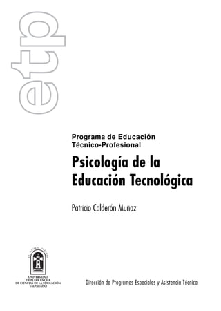 Patricio Calderón Muñoz
Dirección de Programas Especiales y Asistencia Técnica
Programa de Educación
Técnico-Profesional
Psicología de la
Educación Tecnológica
 