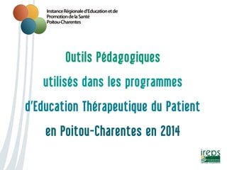 Outils Pédagogiques
utilisés dans les programmes
d’Education Thérapeutique du Patient
en Poitou-Charentes en 2014
 