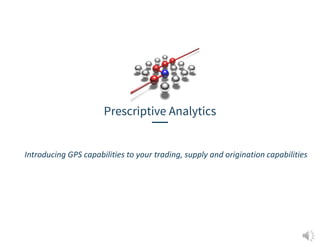 Prescriptive Analytics
Introducing GPS capabilities to your trading, supply and origination capabilities
 